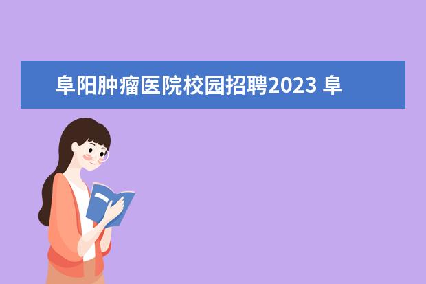 阜阳肿瘤医院校园招聘2023 阜阳市肿瘤医院编外人员待遇