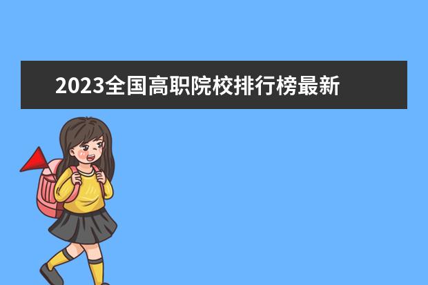 2023全国高职院校排行榜最新 2023年中国高职高专院校综合竞争力排行榜