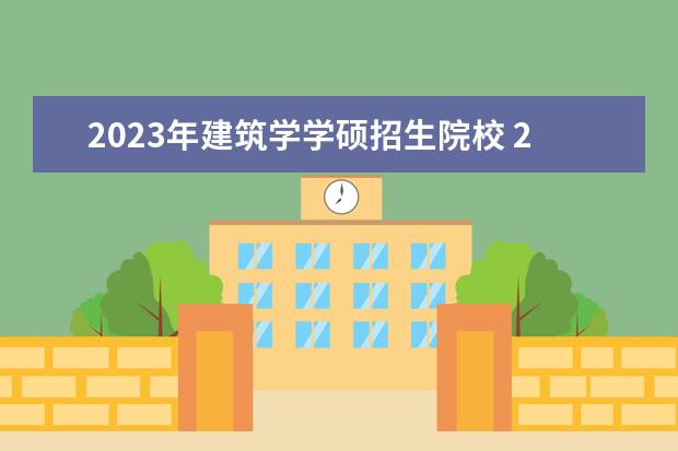 2023年建筑学学硕招生院校 2023安徽大学研究生录取人数