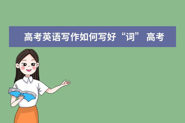 高考英语写作如何写好“词” 高考英语满分作文点评