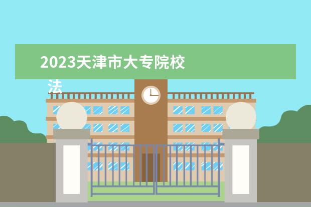 2023天津市大专院校 
  法旅棚律拆歼则主观：
  <br/>