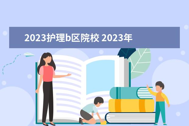 2023护理b区院校 2023年b区调剂院校一览表