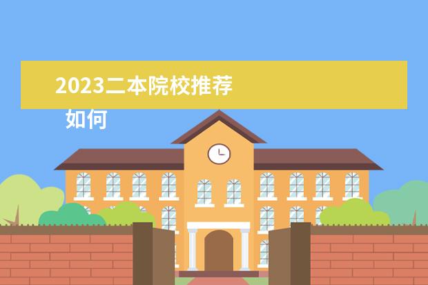 2023二本院校推荐 
  如何选择二本大学和专业