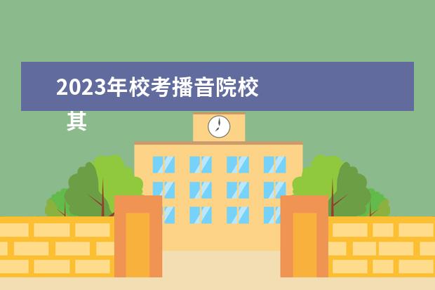 2023年校考播音院校 
  其他信息：
  <br/>