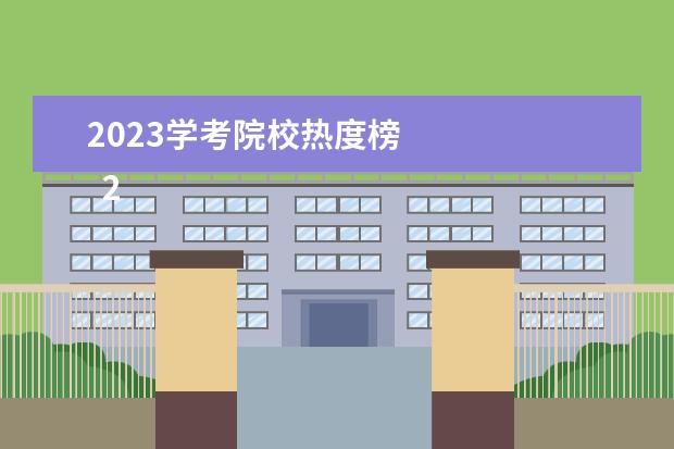 2023学考院校热度榜 
  2023年有哪些学校比较好考