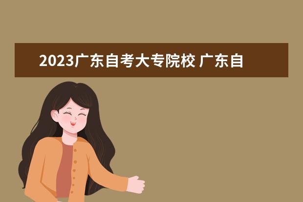 2023广东自考大专院校 广东自考时间2023