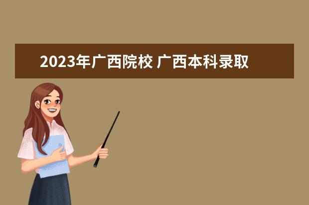 2023年广西院校 广西本科录取分数线2023