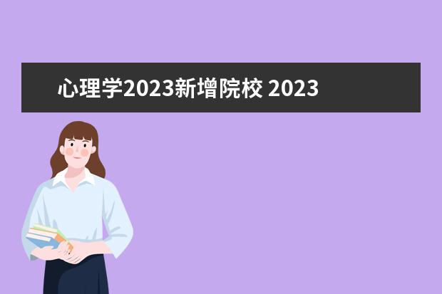 心理学2023新增院校 2023年心理咨询师其他专业能考吗 必须是心理学专业...