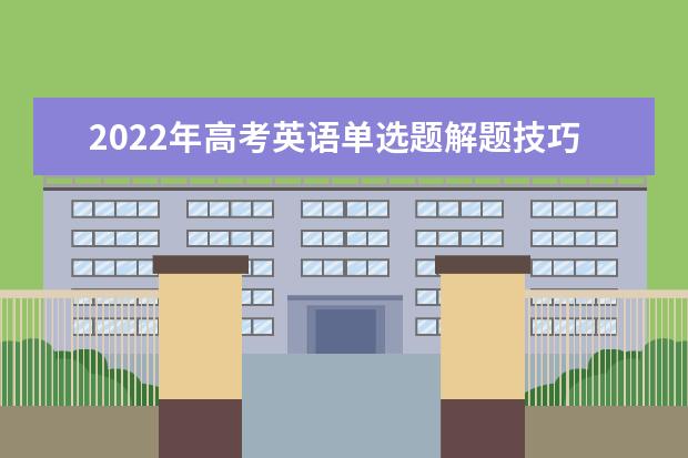 2022年高考英语单选题解题技巧 高考英语完形填空解题的6个技巧