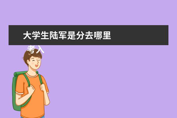 大学生陆军是分去哪里 
  考入陆军工程大学的四个途径