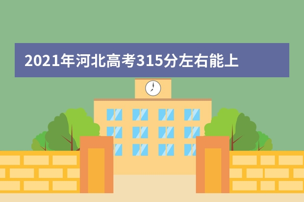 2021年河北高考315分左右能上什么样的大学