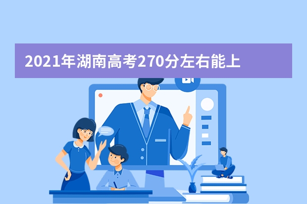 2021年湖南高考270分左右能上什么样的大学