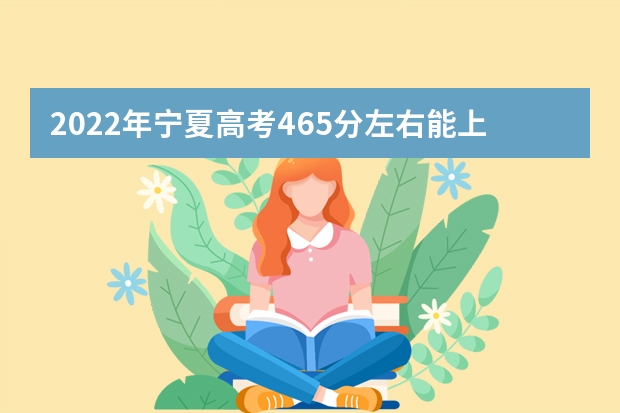 2022年宁夏高考465分左右能上什么样的大学