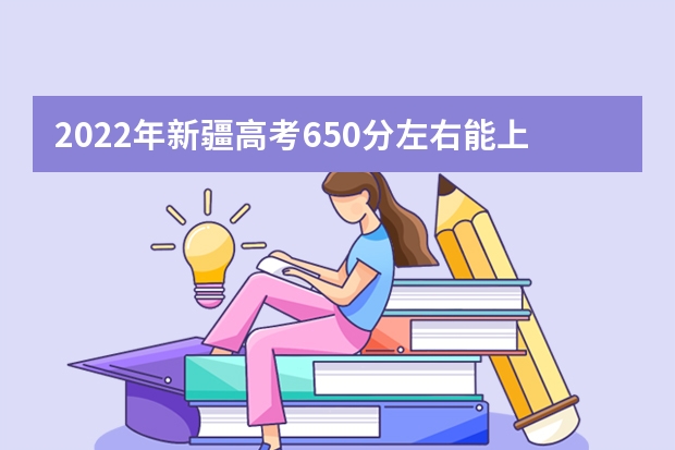 2022年新疆高考650分左右能上什么样的大学