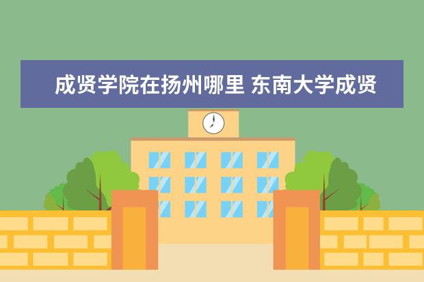 成贤学院在扬州哪里 <a target="_blank" href="/xuexiao2433/" title="东南大学成贤学院">东南大学成贤学院</a>什么时候搬到扬州的