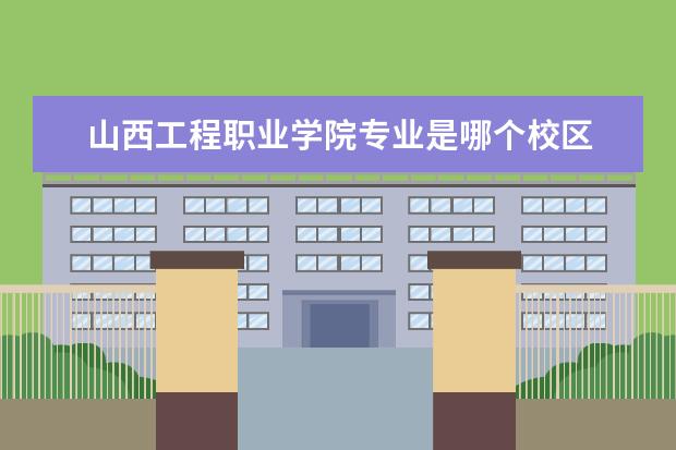 山西工程职业学院专业是哪个校区 
  三、山西工程职业学院简介