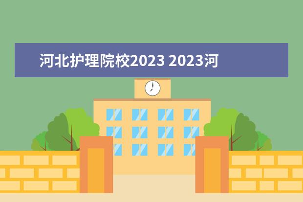 河北护理院校2023 2023河北专升本学校有哪些学校