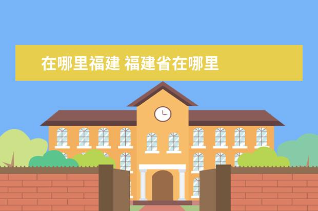 在哪里福建 福建省在哪里