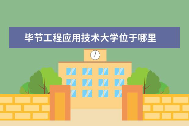 毕节工程应用技术大学位于哪里 
  1.贵阳省旅游