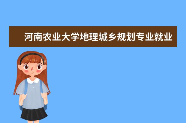 河南农业大学地理城乡规划专业就业前景 城市规划专业详细介绍