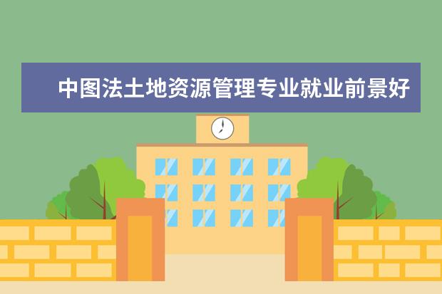 中图法土地资源管理专业就业前景好 城市规划专业咋样? 就业前景如何? 谢谢!!!