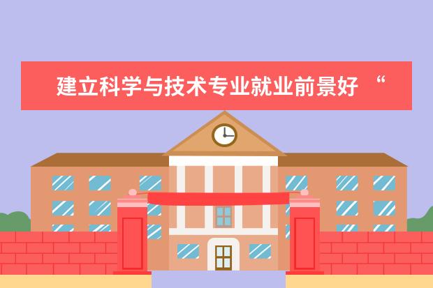 建立科学与技术专业就业前景好 “科学教育”专业就业前景如何?