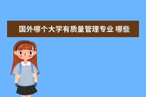 国外哪个大学有质量管理专业 哪些大学有质量管理体系方面的研究生课程?请详细介...