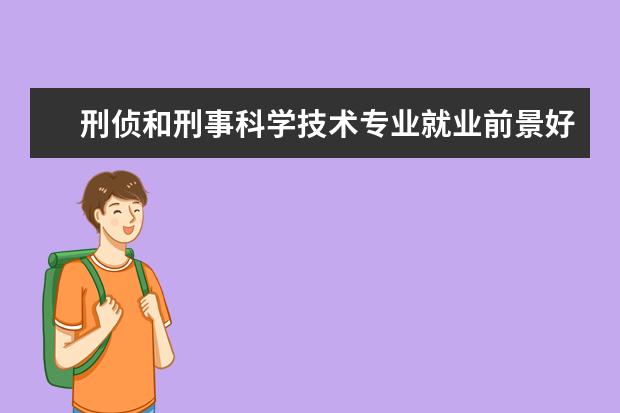 刑侦和刑事科学技术专业就业前景好 公安专业中哪一个最好?