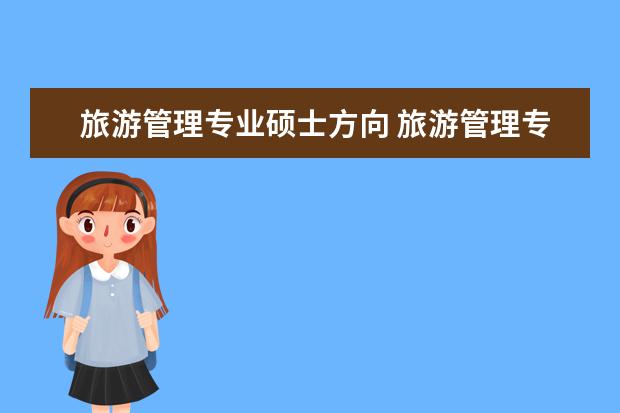 旅游管理专业硕士方向 旅游管理专业有哪些考研方向?