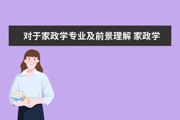 对于家政学专业及前景理解 家政学专业的就业前景