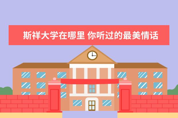 斯祥大学在哪里 你听过的最美情话有哪些?
