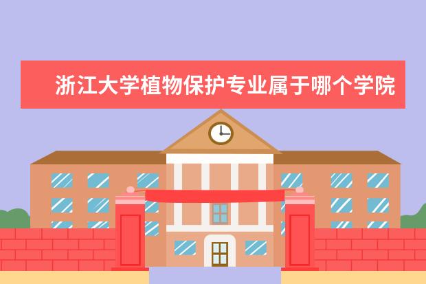 浙江大学植物保护专业属于哪个学院 你好,我想问一下植物保护专业如何?我想考浙江大学的...