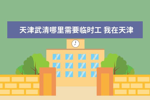 天津武清哪里需要临时工 我在天津武清天宏医药商店临时工以干17年了不给上保...