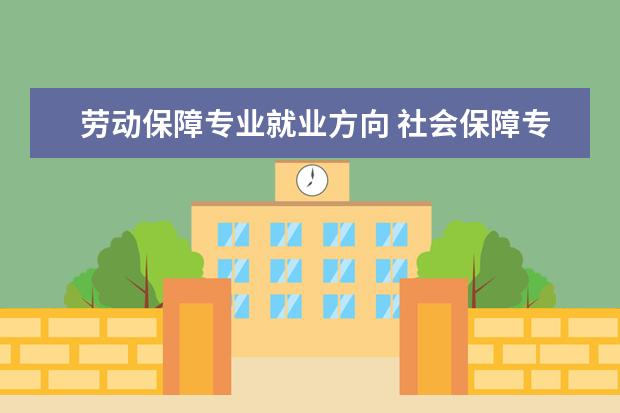 劳动保障专业就业方向 社会保障专业就业方向是什么?