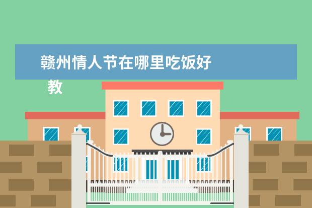 赣州情人节在哪里吃饭好 
  教书很难又要做戏，又要做人