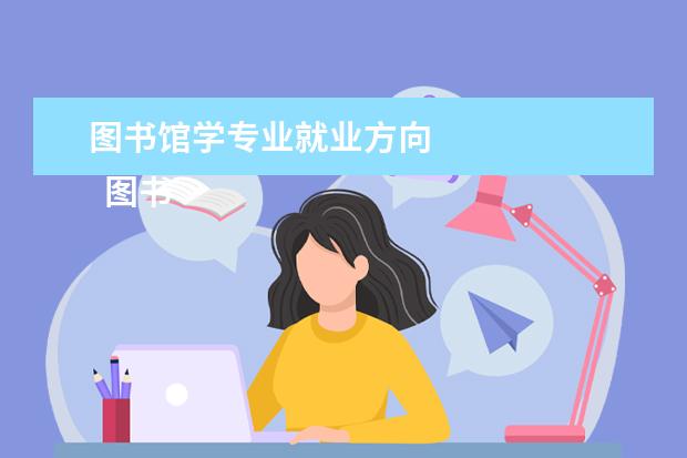 图书馆学专业就业方向 
  图书馆学专业就业前景