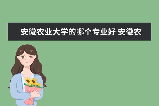 安徽农业大学的哪个专业好 安徽农业大学什么专业好