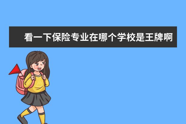 看一下保险专业在哪个学校是王牌啊 ...大学和南京大学究竟哪个好?他们各自的王牌专业都...