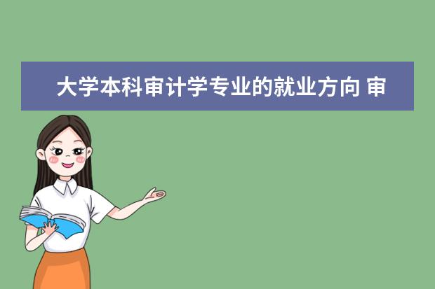 大学本科审计学专业的就业方向 审计学专业就业方向是什么?