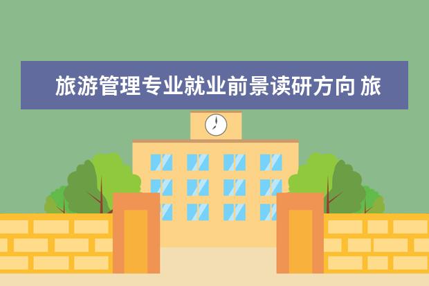 旅游管理专业就业前景读研方向 旅游管理有哪些就业方向?
