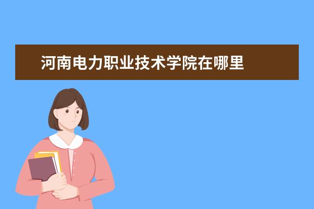 河南电力职业技术学院在哪里 
  一、郑州电力职业技术学院邮编是多少
  <br/>