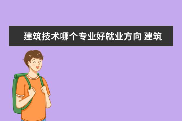 建筑技术哪个专业好就业方向 建筑工程技术毕业之后就业方向是什么?