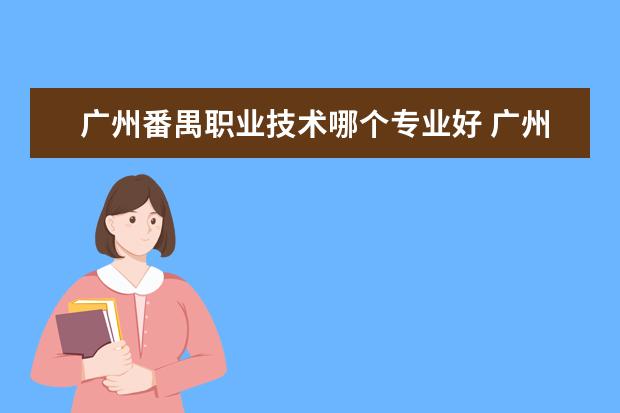 广州番禺职业技术哪个专业好 广州市番禺职业技术学校有什么专业