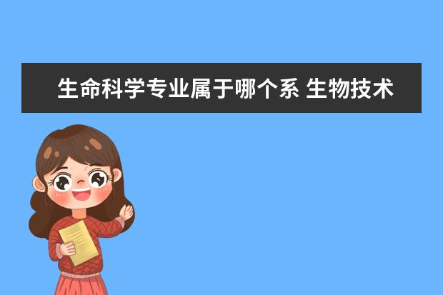 生命科学专业属于哪个系 生物技术属于什么学科?