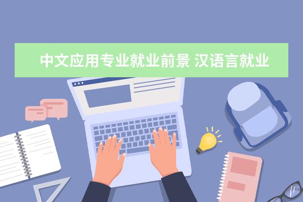 中文应用专业就业前景 汉语言就业方向及前景分析