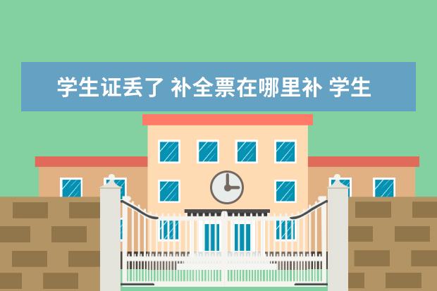 学生证丢了 补全票在哪里补 学生票能在人工窗口补全票吗