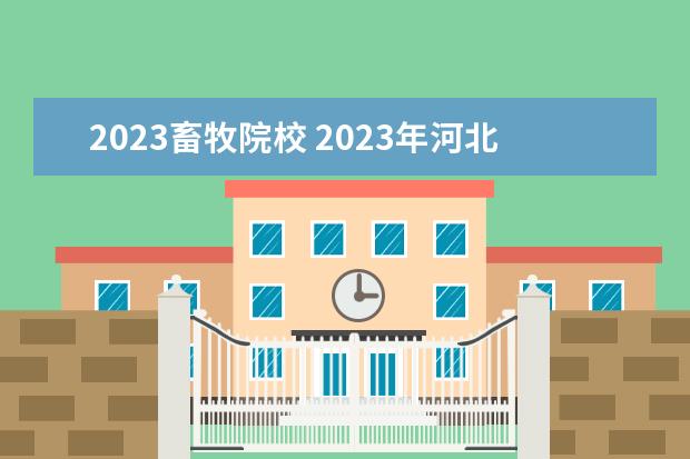 2023畜牧院校 2023年河北对口畜牧兽医514分有学校上吗?