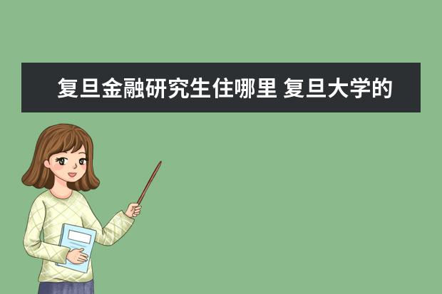 复旦金融研究生住哪里 复旦大学的金融系怎么样?