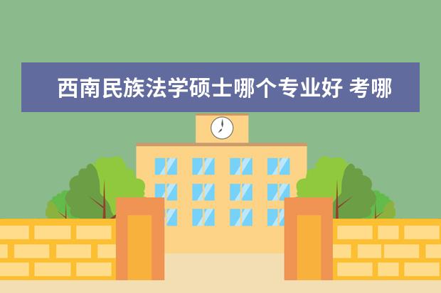 西南民族法学硕士哪个专业好 考哪个大学的法学研究生最好?