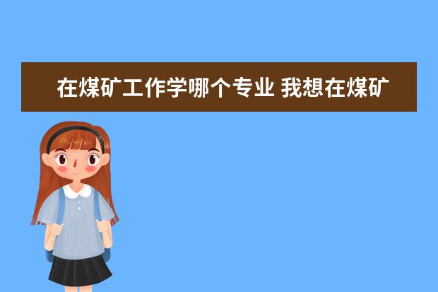 在煤矿工作学哪个专业 我想在煤矿工作,想自考,学什么专业对口呢?